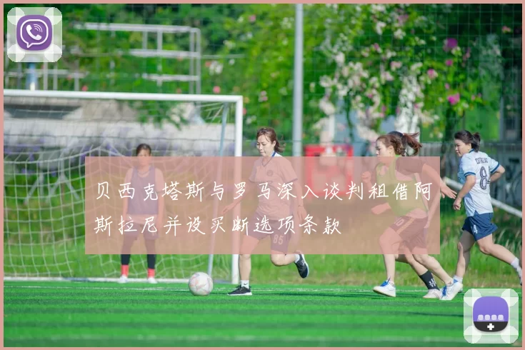贝西克塔斯与罗马深入谈判租借阿斯拉尼并设买断选项条款
