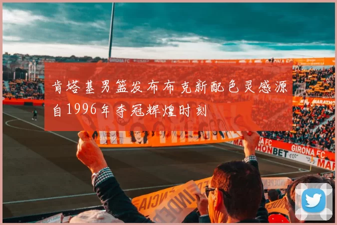 肯塔基男篮发布布克新配色灵感源自1996年夺冠辉煌时刻