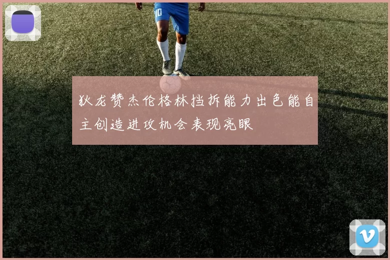 狄龙赞杰伦格林挡拆能力出色能自主创造进攻机会表现亮眼