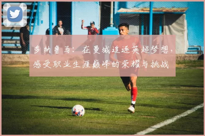 多纳鲁马：在曼城追逐英超梦想，感受职业生涯巅峰的荣耀与挑战
