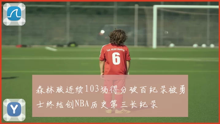 森林狼连续103场得分破百纪录被勇士终结创NBA历史第三长纪录