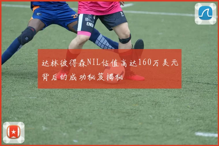 达林彼得森NIL估值高达160万美元背后的成功秘笈揭秘